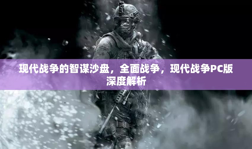 現(xiàn)代戰(zhàn)爭PC版，全面解析智謀沙盤與全面戰(zhàn)爭的深度