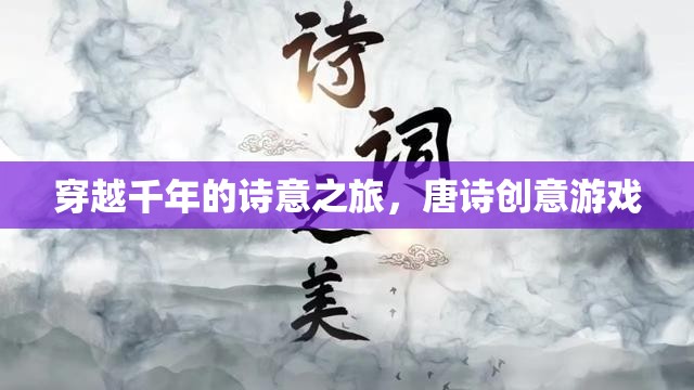 穿越千年的詩意之旅，唐詩創(chuàng)意游戲