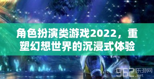 2022年角色扮演類游戲，重塑幻想世界的沉浸式體驗