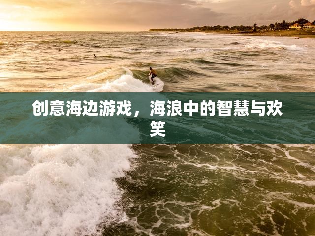 海浪中的智慧與歡笑，創(chuàng)意海邊游戲