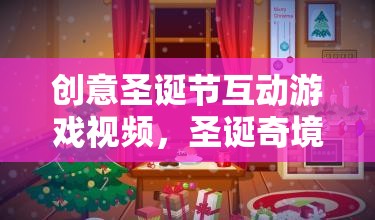 創(chuàng)意圣誕節(jié)互動游戲視頻，圣誕奇境大冒險——家庭歡聚的溫馨盛宴