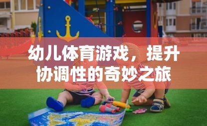 幼兒體育游戲，開啟協(xié)調(diào)性提升的奇妙之旅