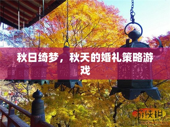 秋日綺夢，打造夢幻般的秋天婚禮策略游戲