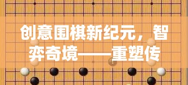 創(chuàng)意圍棋新紀(jì)元，智弈奇境——重塑傳統(tǒng)，激發(fā)思維火花