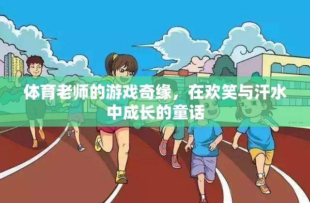 體育老師的游戲奇緣，歡笑與汗水的成長童話