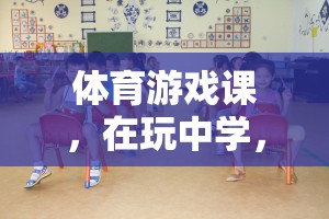 玩中學(xué)，學(xué)中樂，體育游戲課指導(dǎo)思想的探索與實(shí)踐