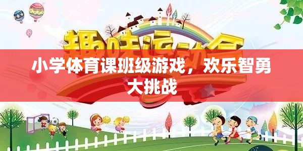 歡樂智勇大挑戰(zhàn)，小學體育課的班級游戲盛宴