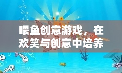 喂魚創(chuàng)意游戲，在歡笑與創(chuàng)意中激發(fā)孩子的愛心與想象力