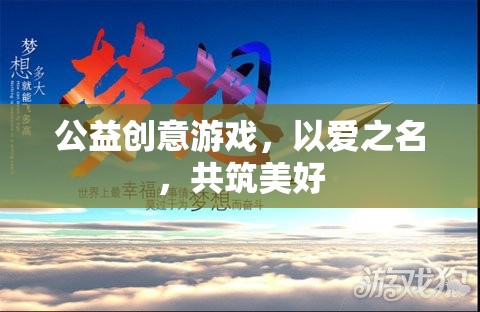 以愛之名，共筑美好，公益創(chuàng)意游戲的溫暖力量