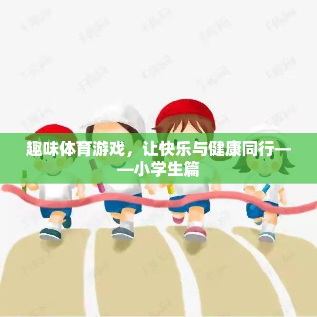 快樂與健康同行，小學生趣味體育游戲指南