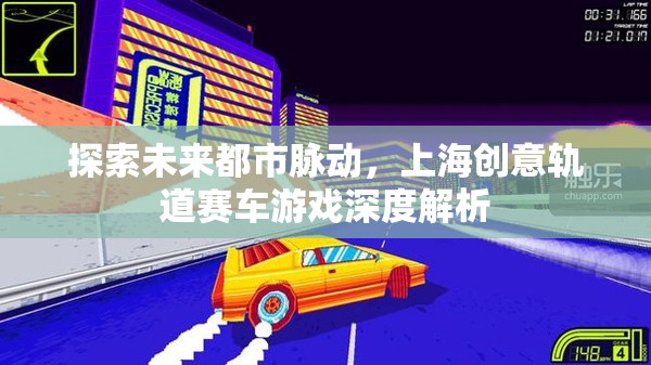 探索未來都市脈動(dòng)，上海創(chuàng)意軌道賽車游戲深度解析