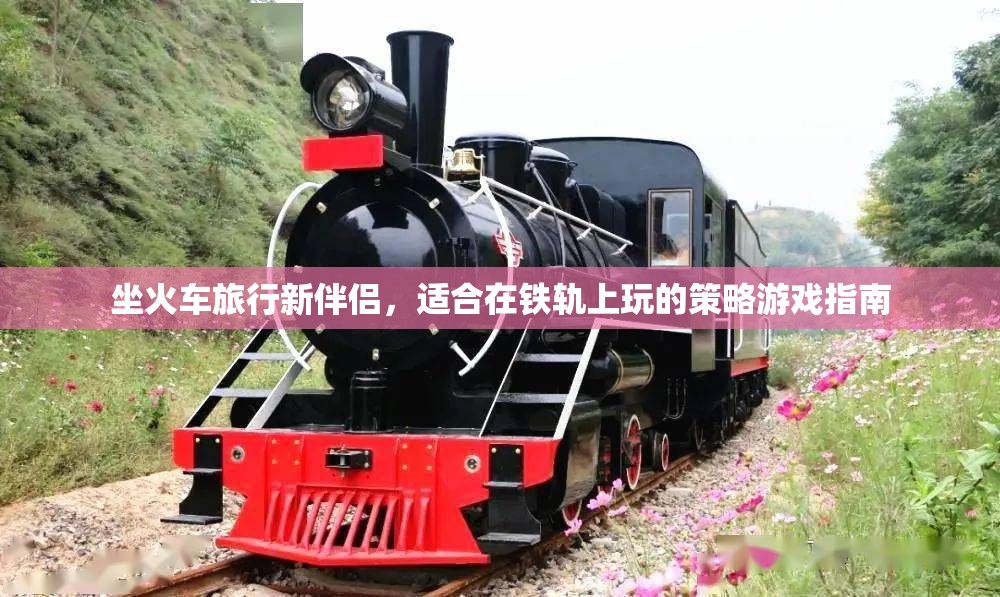 鐵軌上的智慧之旅，坐火車旅行的策略游戲指南