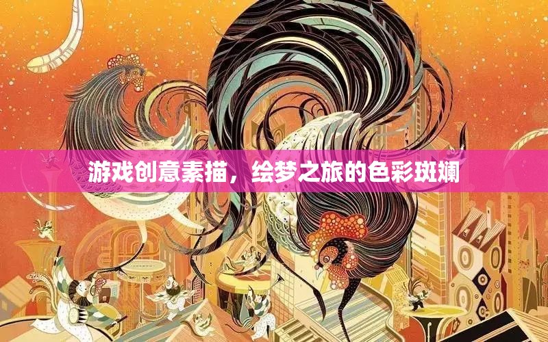 繪夢(mèng)之旅，游戲創(chuàng)意素描的色彩斑斕探索