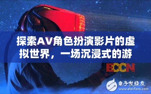 探索AV角色扮演影片的虛擬世界，一場沉浸式的游戲體驗(yàn)