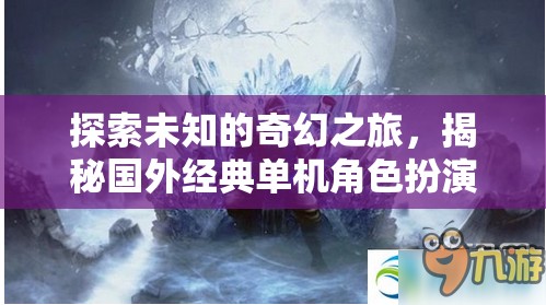 奇幻之旅，揭秘國外經(jīng)典單機(jī)角色扮演游戲