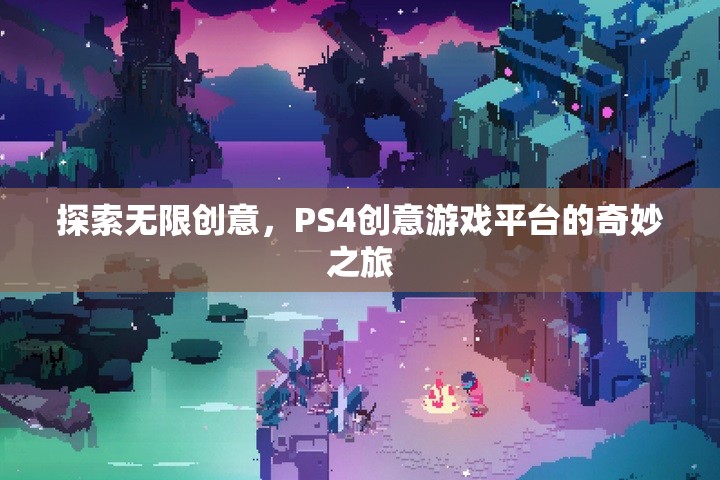 探索無(wú)限創(chuàng)意，PS4創(chuàng)意游戲平臺(tái)的奇妙之旅