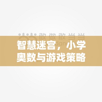 智慧迷宮，小學(xué)奧數(shù)與游戲策略的奇妙融合