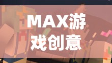 MAX游戲創(chuàng)意，探索無限可能的未來冒險