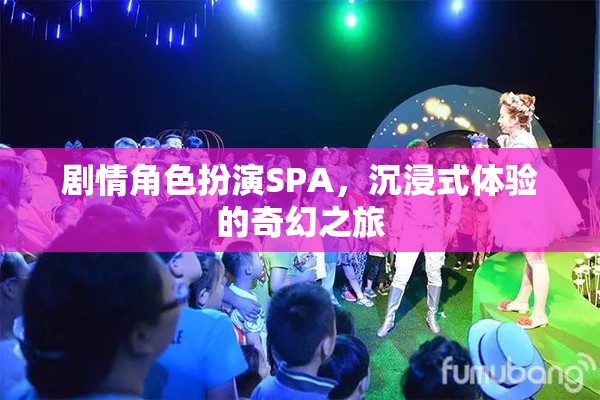 奇幻之旅，沉浸式劇情角色扮演SPA的奇妙體驗(yàn)