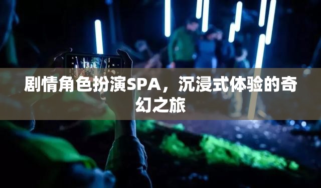 奇幻之旅，沉浸式劇情角色扮演SPA的奇妙體驗(yàn)