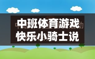 中班體育游戲快樂小騎士說課稿，激發(fā)幼兒潛能，培養(yǎng)團(tuán)隊(duì)協(xié)作與挑戰(zhàn)精神