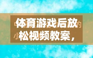 體育游戲后的寧靜之旅，身心放松視頻教案