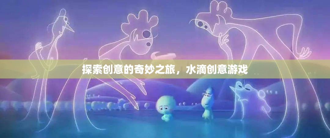 水滴創(chuàng)意游戲，一場探索創(chuàng)意的奇妙之旅