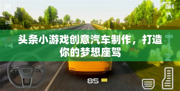 創(chuàng)意汽車制作，打造你的夢(mèng)想座駕，盡在頭條小游戲