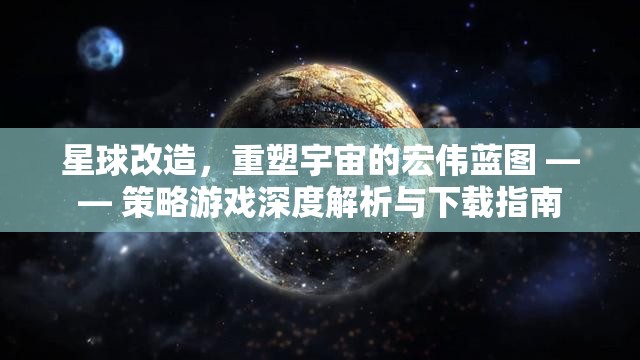 重塑宇宙，星球改造策略游戲的深度解析與下載指南