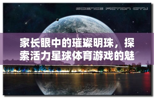 家長眼中的璀璨明珠，探索活力星球體育游戲的無限魅力