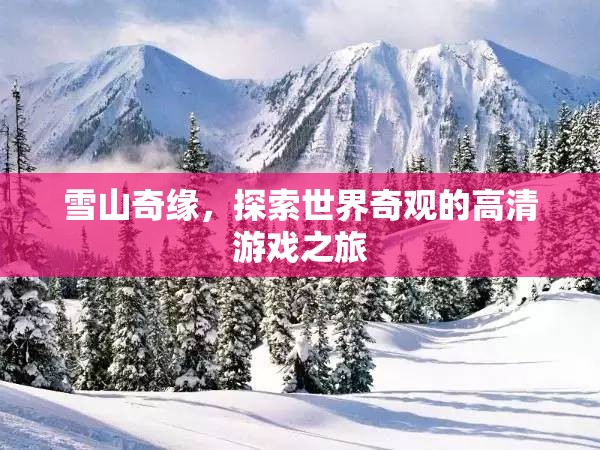 雪山奇緣，探索世界奇觀的高清游戲之旅