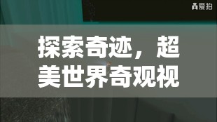 奇跡之旅，探索超美世界奇觀視頻游戲揭秘