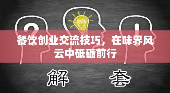 餐飲創(chuàng)業(yè)交流技巧，在味界風云中砥礪前行的策略與智慧