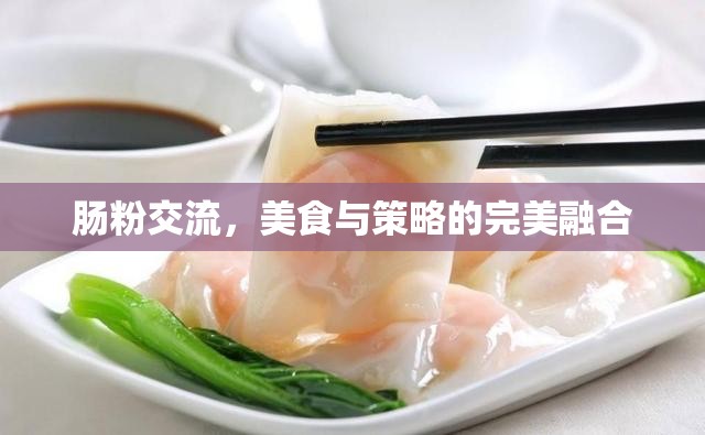 腸粉交流，美食與策略的完美融合