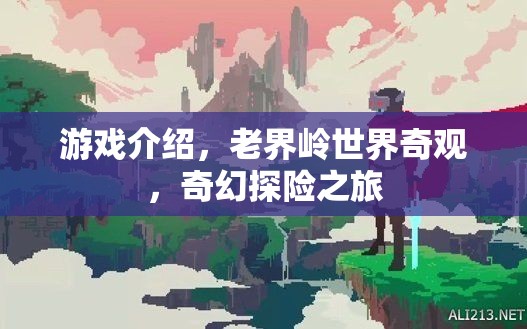 老界嶺，奇幻探險之旅，解鎖世界奇觀之謎