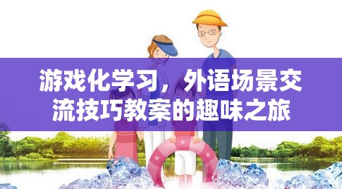 游戲化學(xué)習(xí)，外語場景交流技巧的趣味之旅