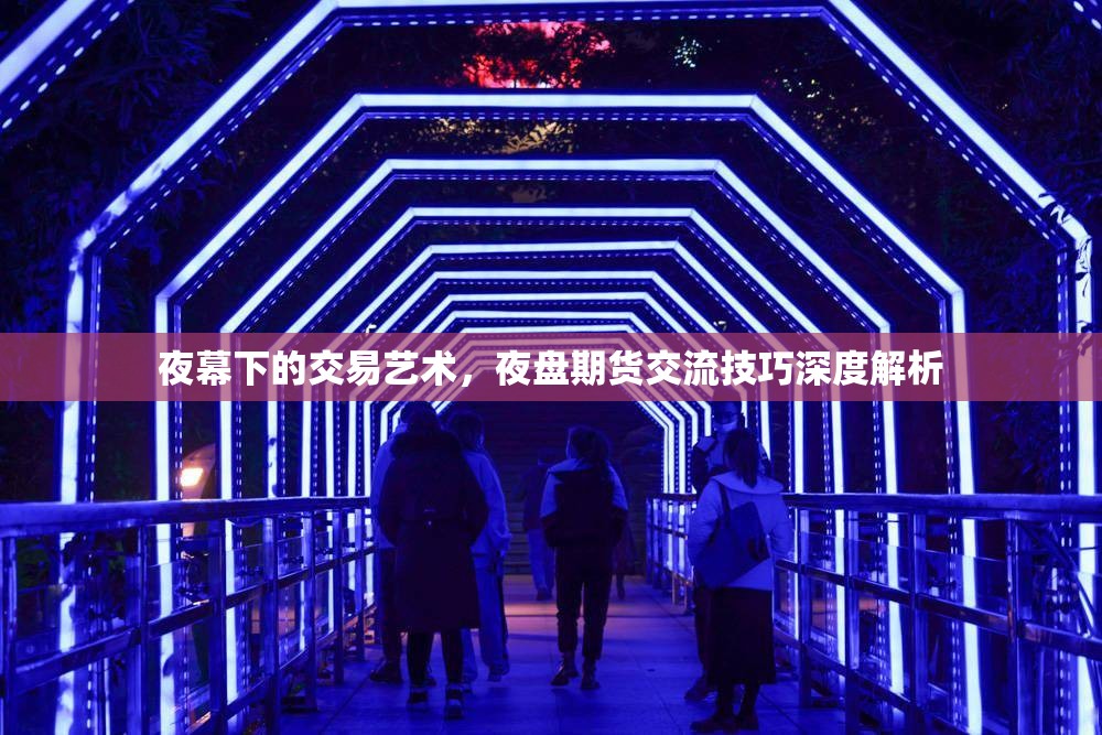 夜幕下的交易藝術(shù)，夜盤期貨交流技巧深度解析