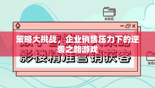 策略大挑戰(zhàn)，企業(yè)銷售壓力下的逆襲之路游戲