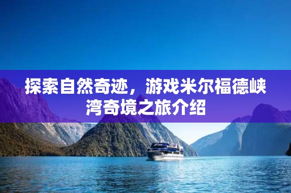 探索自然奇跡，游戲米爾福德峽灣奇境之旅介紹