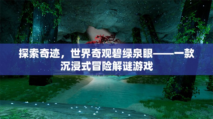 探索奇跡，世界奇觀碧綠泉眼——一款沉浸式冒險解謎游戲