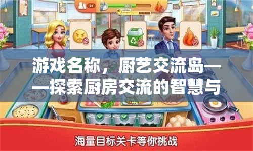 游戲名稱，廚藝交流島——探索廚房交流的智慧與藝術