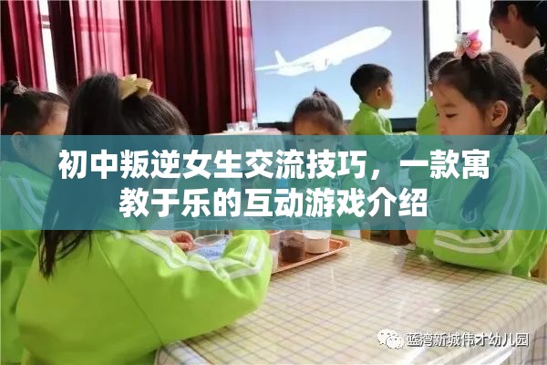 寓教于樂的互動游戲，初中叛逆女生的交流技巧