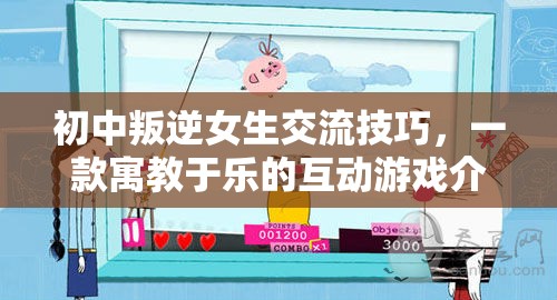 寓教于樂的互動游戲，初中叛逆女生的交流技巧