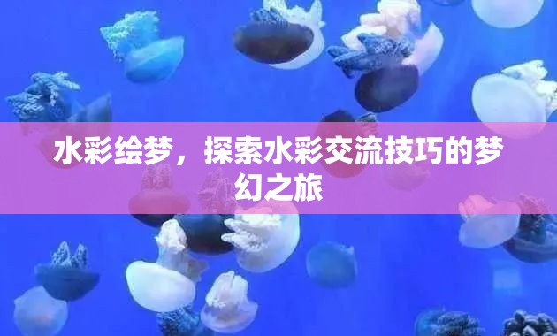 水彩繪夢，解鎖水彩交流技巧的夢幻之旅