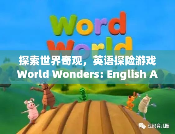 探索世界奇觀，英語探險(xiǎn)游戲World Wonders的冒險(xiǎn)之旅