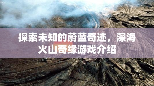 探索未知的蔚藍奇跡，深海火山奇緣游戲介紹