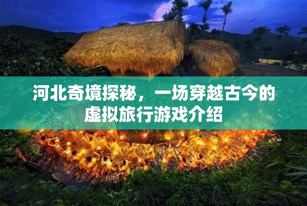 河北奇境探秘，一場(chǎng)穿越古今的虛擬旅行游戲