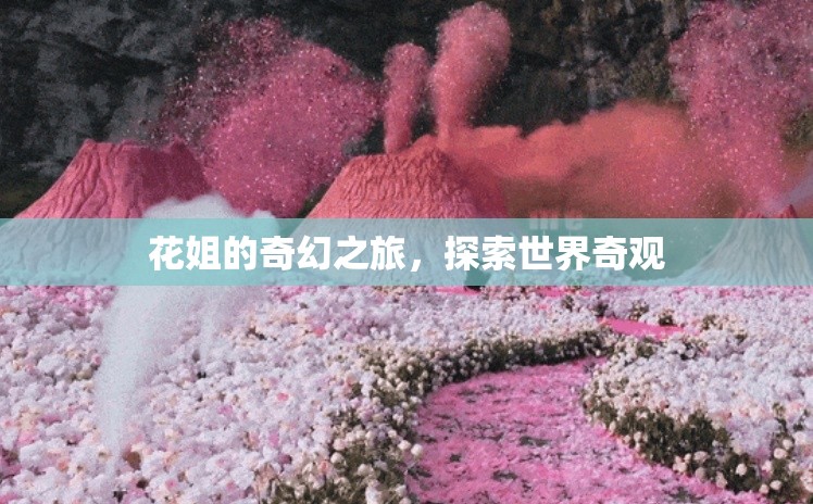 花姐的奇幻之旅，探索世界奇觀