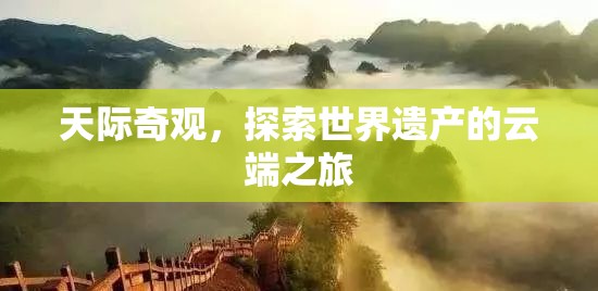 天際奇觀，探索世界遺產(chǎn)的云端之旅