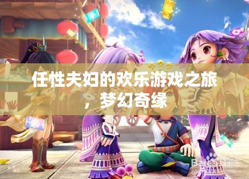 任性夫婦的夢(mèng)幻奇緣，歡樂游戲之旅  第3張